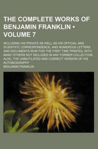 Cover of The Complete Works of Benjamin Franklin (Volume 7); Including His Private as Well as His Official and Scientific Correspondence, and Numerous Letters and Documents Now for the First Time Printed, with Many Others Not Included in Any Former Collection, ALS