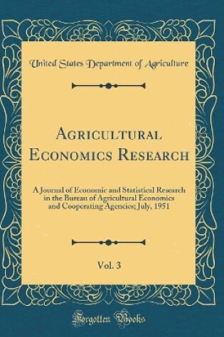 Cover of Agricultural Economics Research, Vol. 3: A Journal of Economic and Statistical Research in the Bureau of Agricultural Economics and Cooperating Agencies; July, 1951 (Classic Reprint)