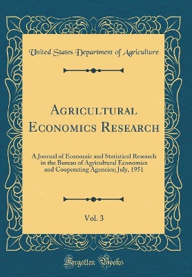 Book cover for Agricultural Economics Research, Vol. 3: A Journal of Economic and Statistical Research in the Bureau of Agricultural Economics and Cooperating Agencies; July, 1951 (Classic Reprint)