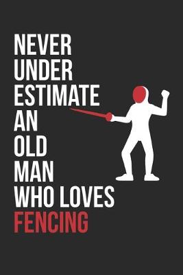 Book cover for Never Underestimate An Old Man Who Loves Fencing - Fencing Training Journal - Fencing Notebook - Gift for Fencer