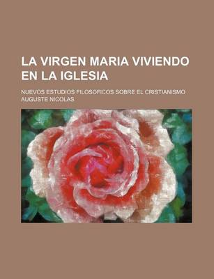 Book cover for La Virgen Maria Viviendo En La Iglesia; Nuevos Estudios Filosoficos Sobre El Cristianismo