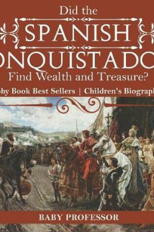 Cover of Did the Spanish Conquistadors Find Wealth and Treasure? Biography Book Best Sellers Children's Biography Books