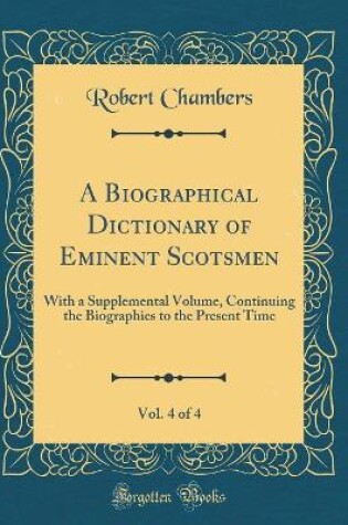 Cover of A Biographical Dictionary of Eminent Scotsmen, Vol. 4 of 4: With a Supplemental Volume, Continuing the Biographies to the Present Time (Classic Reprint)