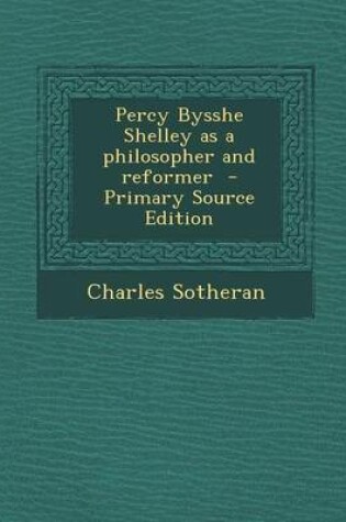 Cover of Percy Bysshe Shelley as a Philosopher and Reformer - Primary Source Edition