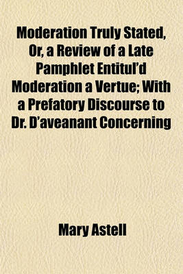 Book cover for Moderation Truly Stated, Or, a Review of a Late Pamphlet Entitul'd Moderation a Vertue; With a Prefatory Discourse to Dr. D'Aveanant Concerning