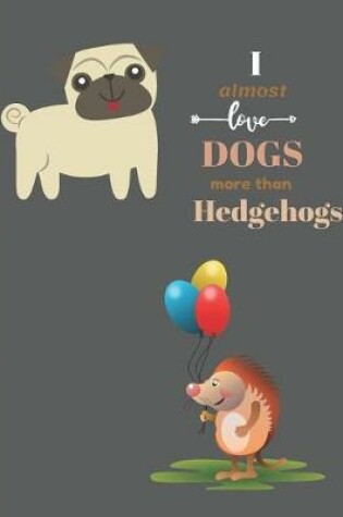 Cover of I Almost Love Dogs More than Hedgehogs