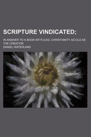 Cover of Scripture Vindicated; In Answer to a Book Intituled, Christianity as Old as the Creation