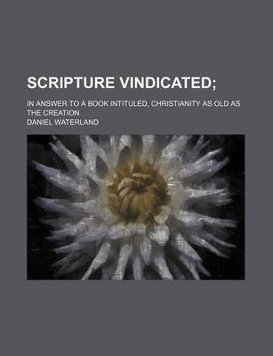 Book cover for Scripture Vindicated; In Answer to a Book Intituled, Christianity as Old as the Creation