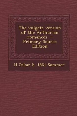 Cover of The Vulgate Version of the Arthurian Romances - Primary Source Edition