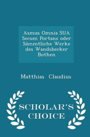 Cover of Asmus Omnia Sua Secum Portans Oder Sämmtliche Werke Des Wandsbecker Bothen - Scholar's Choice Edition