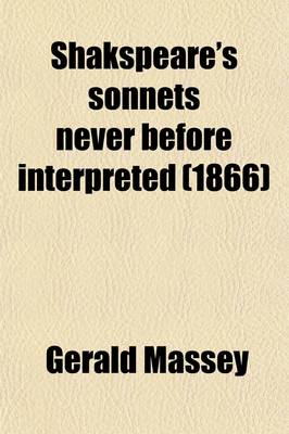 Book cover for Shakspeare's Sonnets Never Before Interpreted; His Private Friends Identified Together with a Recovered Likeness of Himself