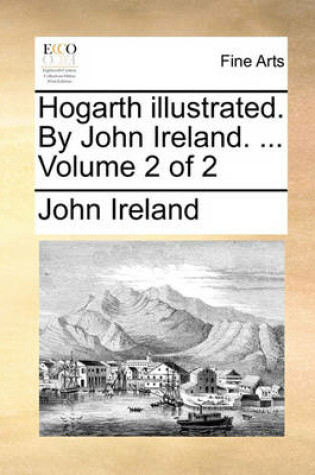 Cover of Hogarth illustrated. By John Ireland. ... Volume 2 of 2