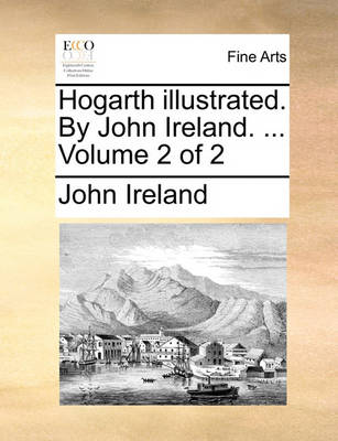 Book cover for Hogarth illustrated. By John Ireland. ... Volume 2 of 2