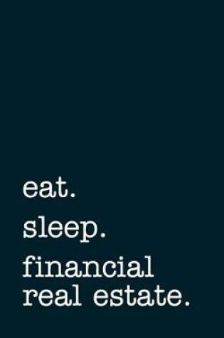 Cover of eat. sleep. finance real estate. - Lined Notebook