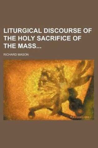 Cover of Liturgical Discourse of the Holy Sacrifice of the Mass