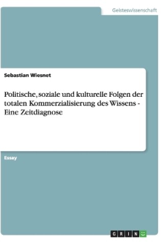 Cover of Politische, soziale und kulturelle Folgen der totalen Kommerzialisierung des Wissens - Eine Zeitdiagnose