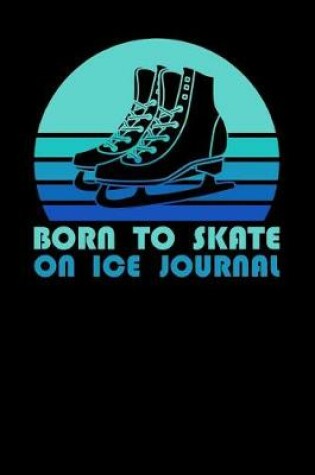 Cover of Born To Skate On Ice Journal