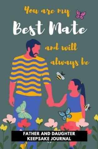 Cover of You Are my Best Mate and will Always be - Father and Daughter Keepsake Journal