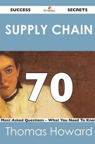 Cover of Supply Chain 70 Success Secrets - 70 Most Asked Questions on Supply Chain - What You Need to Know