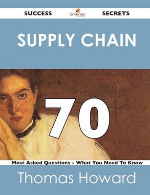 Book cover for Supply Chain 70 Success Secrets - 70 Most Asked Questions on Supply Chain - What You Need to Know