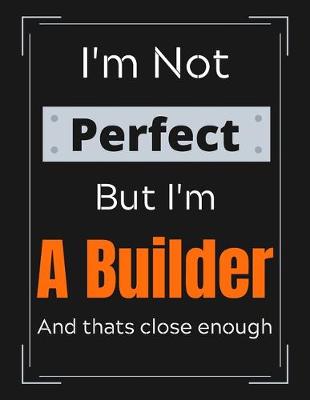 Book cover for I'm Not Perfect But I'm A Builder And that's close enough