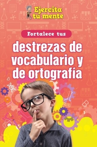 Cover of Fortalece Tus Destrezas de Vocabulario Y de Ortografía (Strengthen Your Vocabulary and Spelling Skills)