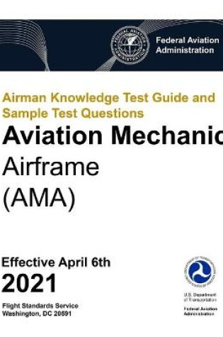 Cover of Airman Knowledge Test Guide and Sample Test Questions - Aviation Mechanic Airframe (AMA)