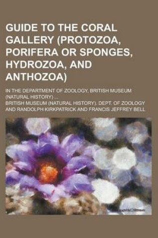 Cover of Guide to the Coral Gallery (Protozoa, Porifera or Sponges, Hydrozoa, and Anthozoa); In the Department of Zoology, British Museum (Natural History) ...