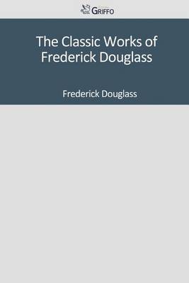 Book cover for The Classic Works of Frederick Douglass