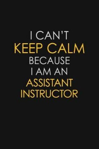 Cover of I Can't Keep Calm Because I Am An Assistant Instructor