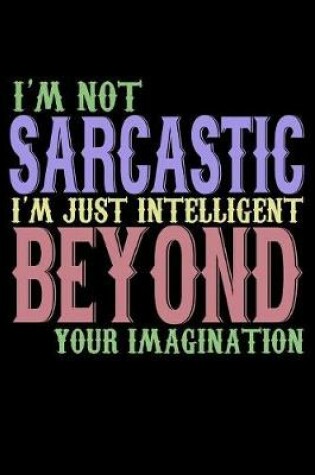 Cover of I'm Not Sarcastic I'm Just Intelligent Beyond Your Imagination