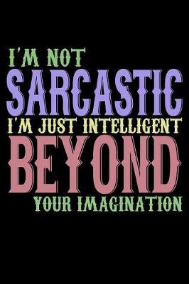 Book cover for I'm Not Sarcastic I'm Just Intelligent Beyond Your Imagination