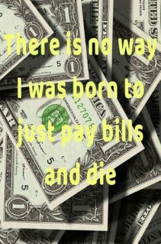 Cover of There is no way I was born to just pay bills and die