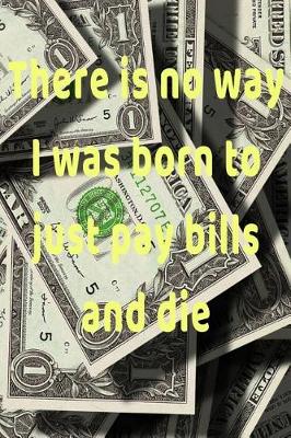 Book cover for There is no way I was born to just pay bills and die