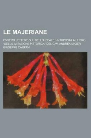 Cover of Le Majeriane; Ovvero Lettere Sul Bello Ideale in Riposta Al Libro Della Imitazione Pittorica del Cav. Andrea Majer