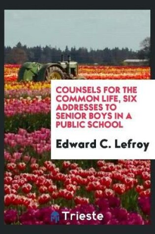 Cover of Counsels for the Common Life, Six Addresses to Senior Boys in a Public School