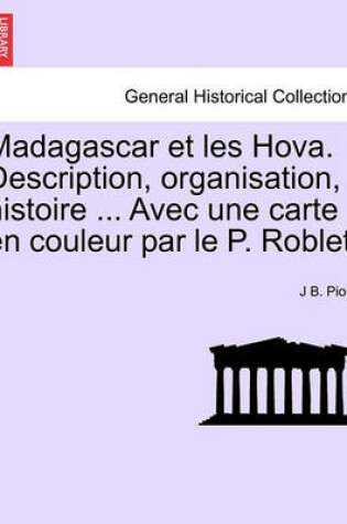 Cover of Madagascar Et Les Hova. Description, Organisation, Histoire ... Avec Une Carte En Couleur Par Le P. Roblet.