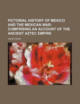 Book cover for Pictorial History of Mexico and the Mexican War; Comprising an Account of the Ancient Aztec Empire