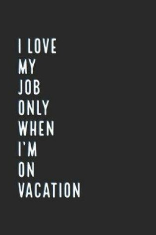 Cover of I Love My Job Only When I'm on Vacation.