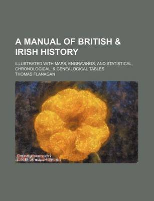 Book cover for A Manual of British & Irish History; Illustrated with Maps, Engravings, and Statistical, Chronological, & Genealogical Tables