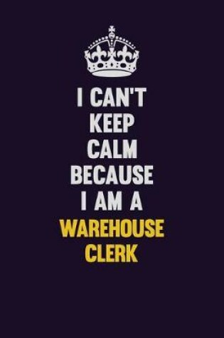 Cover of I Can't Keep Calm Because I Am A Warehouse Clerk