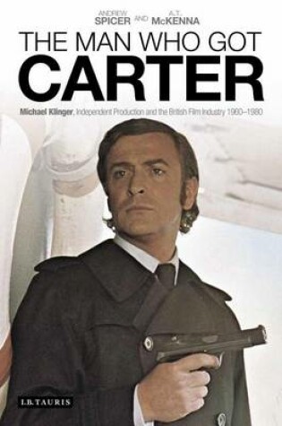 Cover of Man Who Got Carter, The: Michael Klinger, Independent Production and the British Film Industry, 1960-1980