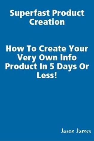 Cover of Superfast  Product Creation, Create Your Own Info Product In 5 Days or Less !