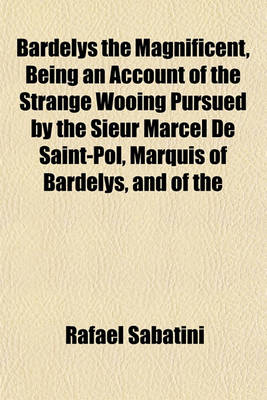 Book cover for Bardelys the Magnificent, Being an Account of the Strange Wooing Pursued by the Sieur Marcel de Saint-Pol, Marquis of Bardelys, and of the