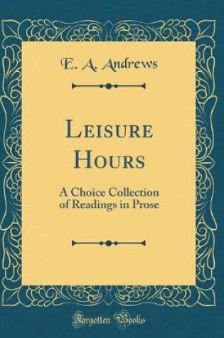 Cover of Leisure Hours: A Choice Collection of Readings in Prose (Classic Reprint)
