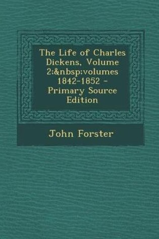 Cover of The Life of Charles Dickens, Volume 2; Volumes 1842-1852 - Primary Source Edition