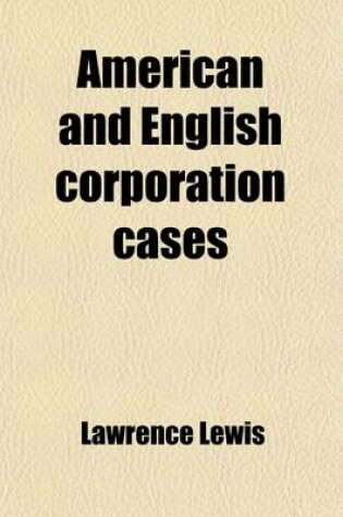 Cover of American and English Corporation Cases (Volume 19); A Collection of All Corporation Cases, Both Private and Municipal (Excepting Railway Cases), Decided in the Courts of Last Resort in the United States, England, and Canada [1883-1894]
