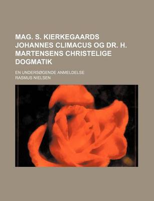 Book cover for Mag. S. Kierkegaards Johannes Climacus Og Dr. H. Martensens Christelige Dogmatik; En Undersogende Anmeldelse