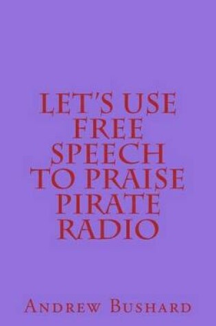 Cover of Let's Use Free Speech to Praise Pirate Radio