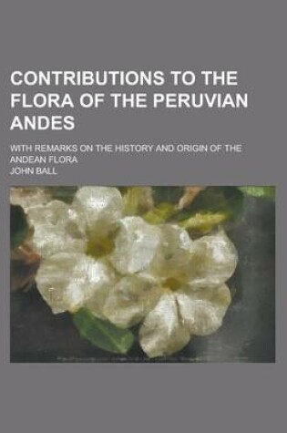 Cover of Contributions to the Flora of the Peruvian Andes; With Remarks on the History and Origin of the Andean Flora